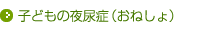 子どもの夜尿症（おねしょ）